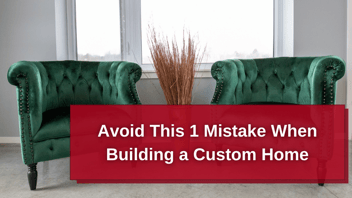 Avoid This 1 Mistake When Building A Custom Home